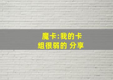 魔卡:我的卡组很弱的 分享